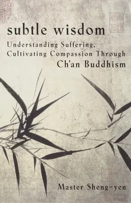 Înțelepciune subtilă: Înțelegerea suferinței, cultivarea compasiunii prin budismul Ch'an - Subtle Wisdom: Understanding Suffering, Cultivating Compassion Through Ch'an Buddhism