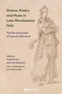 Dramă, poezie și muzică în Italia Renașterii târzii: Viața și opera Leonorei Bernardi - Drama, Poetry and Music in Late-Renaissance Italy: The Life and Works of Leonora Bernardi