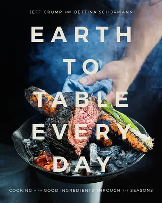 De la Pământ la masă în fiecare zi: Gătit cu ingrediente bune de-a lungul anotimpurilor: O carte de bucate - Earth to Table Every Day: Cooking with Good Ingredients Through the Seasons: A Cookbook
