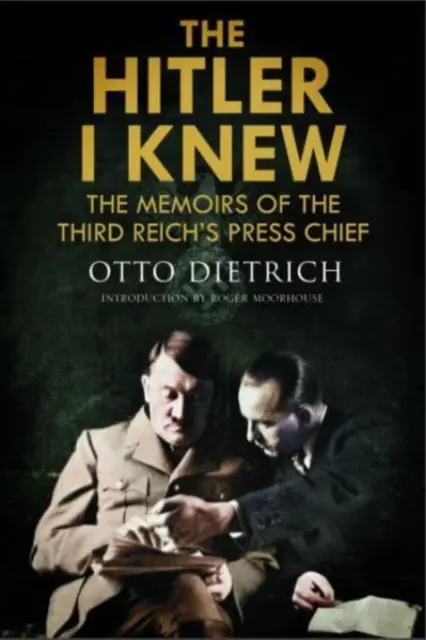 Hitler pe care îl cunoșteam: Memoriile șefului de presă al celui de-al Treilea Reich (The Hitler I Knew: The Memoirs of the Third Reich's Press Chief) - The Hitler I Knew: The Memoirs of the Third Reich's Press Chief
