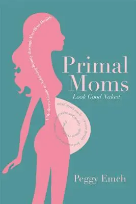 Mamele primare arată bine goale: Ghidul unei mame pentru un corp frumos de gravidă - Primal Moms Look Good Naked: A Mother's Guide to a Beautiful Pregnant Body