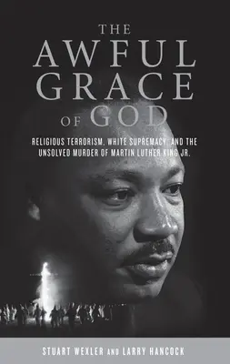 Harul îngrozitor al lui Dumnezeu: Religious Terrorism, White Supremacy, and the Unsolved Murder of Martin Luther King, Jr. - The Awful Grace of God: Religious Terrorism, White Supremacy, and the Unsolved Murder of Martin Luther King, Jr.