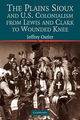 Plains Sioux și colonialismul american de la Lewis și Clark la Wounded Knee - The Plains Sioux and U.S. Colonialism from Lewis and Clark to Wounded Knee