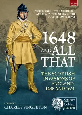 1648 and All That: Invaziile scoțiene din Anglia, 1648 și 1651. Proceedings of the 2022 Helion and Company „Century of the Soldier - 1648 and All That: The Scottish Invasions of England, 1648 and 1651. Proceedings of the 2022 Helion and Company 'Century of the Soldier'