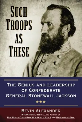 Such Troops as These: Geniul și conducerea generalului confederat Stonewall Jackson - Such Troops as These: The Genius and Leadership of Confederate General Stonewall Jackson