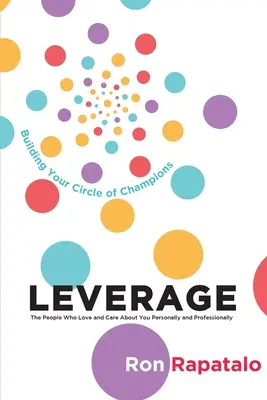 Leverage the People Who Love and Care About You Personally and Professionally: Construirea cercului tău de campioni - Leverage the People Who Love and Care About You Personally and Professionally: Building Your Circle of Champions