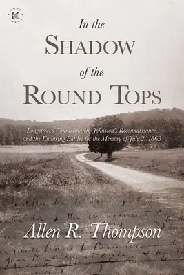 In the Shadow of the Round Tops: Contramarșul lui Longstreet, Recunoașterea lui Johnston și bătăliile de durată pentru memoria zilei de 2 iulie 1863 - In the Shadow of the Round Tops: Longstreet's Countermarch, Johnston's Reconnaissance, and the Enduring Battles for the Memory of July 2, 1863