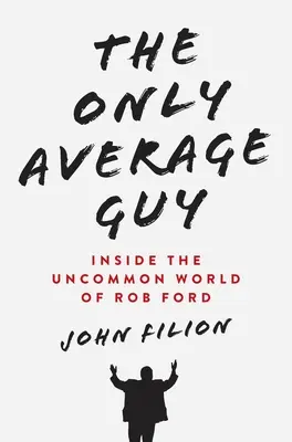 The Only Average Guy: În lumea ieșită din comun a lui Rob Ford - The Only Average Guy: Inside the Uncommon World of Rob Ford