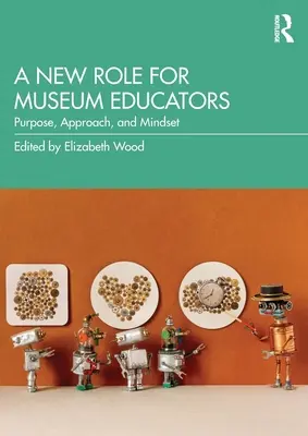 Un nou rol pentru educatorii din muzee: Scop, abordare și mentalitate - A New Role for Museum Educators: Purpose, Approach, and Mindset