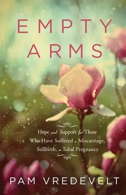 Brațe goale: Speranță și sprijin pentru cei care au suferit un avort spontan, o naștere de mort sau o sarcină tubară - Empty Arms: Hope and Support for Those Who Have Suffered a Miscarriage, Stillbirth, or Tubal Pregnancy