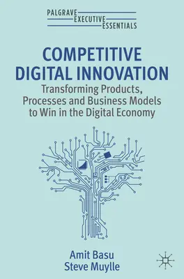 Inovare digitală competitivă - Transformarea produselor, proceselor și modelelor de afaceri pentru a câștiga în economia digitală - Competitive Digital Innovation - Transforming Products, Processes and Business Models to Win in the Digital Economy