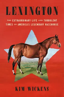 Lexington: Viața extraordinară și vremurile tulburi ale calului de curse legendar al Americii - Lexington: The Extraordinary Life and Turbulent Times of America's Legendary Racehorse