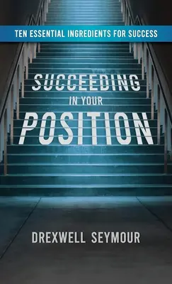 Să reușești în poziția ta: Zece ingrediente esențiale pentru succes - Succeeding In Your Position: Ten Essential Ingredients for Success