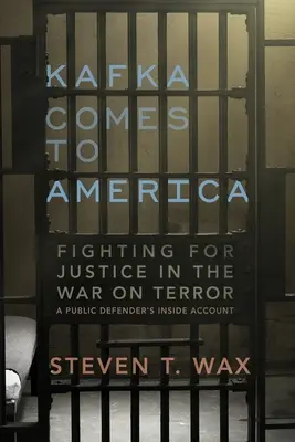 Kafka vine în America: Fighting for Justice in the War on Terror - A Public Defender's Inside Account - Kafka Comes to America: Fighting for Justice in the War on Terror - A Public Defender's Inside Account