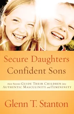 Fiice sigure, fii încrezători: Cum își ghidează părinții copiii spre masculinitate și feminitate autentice - Secure Daughters, Confident Sons: How Parents Guide Their Children Into Authentic Masculinity and Femininity