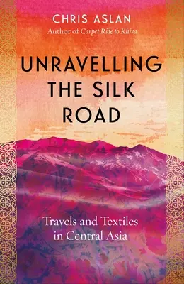 Descoperirea Drumului Mătăsii: Călătorii și textile în Asia Centrală - Unravelling the Silk Road: Travels and Textiles in Central Asia