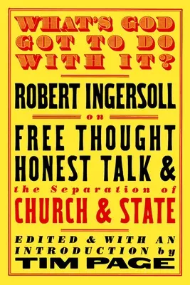 What's God Got to Do with It?: Robert Ingersoll on Free Thought, Honest Talk and the Separation of Church and State