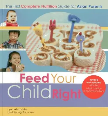 Hrănește-ți bine copilul: primul ghid complet de nutriție pentru părinții asiatici - Feed Your Child Right: the First Complete Nutrition Guide for Asian Parents
