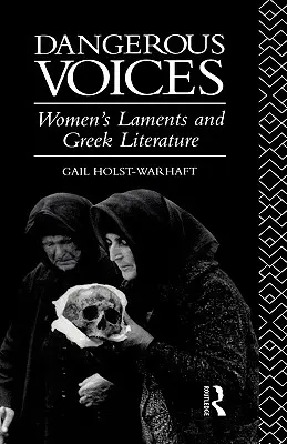 Voci periculoase: Plângerile femeilor și literatura greacă - Dangerous Voices: Women's Laments and Greek Literature