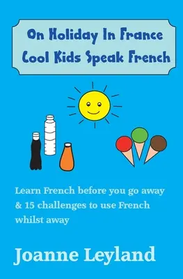 În vacanță în Franța Cool Kids Speak French: Învață franceza înainte de a pleca & 15 provocări pentru a folosi franceza în timp ce ești plecat - On Holiday In France Cool Kids Speak French: Learn French before you go away & 15 challenges to use French whilst away