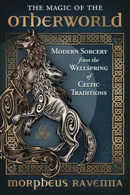 Magia lumii de dincolo: Vrăjitorie modernă din izvorul tradițiilor celtice - The Magic of the Otherworld: Modern Sorcery from the Wellspring of Celtic Traditions