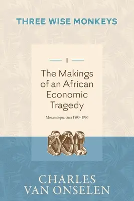 CREAREA UNEI TRAGEDII ECONOMICE AFRICANE - Volumul 1/Trei maimuțe înțelepte - THE MAKINGS OF AN AFRICAN ECONOMIC TRAGEDY - Volume 1/Three Wise Monkeys