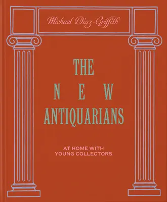 Noii anticari: Acasă cu tinerii colecționari - The New Antiquarians: At Home with Young Collectors