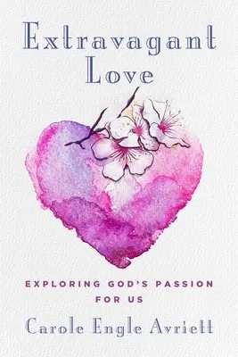 Dragoste extravagantă: Explorarea pasiunii lui Dumnezeu pentru noi - Extravagant Love: Exploring God's Passion for Us