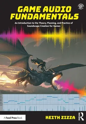 Game Audio Fundamentals: O introducere în teoria, planificarea și practica creării peisajelor sonore pentru jocuri - Game Audio Fundamentals: An Introduction to the Theory, Planning, and Practice of Soundscape Creation for Games