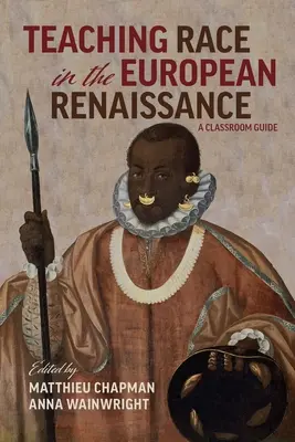 Predarea rasei în Renașterea europeană: Un ghid al clasei: Un ghid al clasei - Teaching Race in the European Renaissance: A Classroom Guide: A Classroom Guide