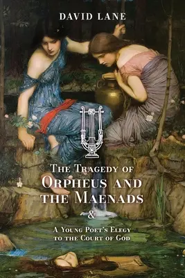 Tragedia lui Orfeu și a Menadelor (și Elegia unui tânăr poet la curtea lui Dumnezeu) - The Tragedy of Orpheus and the Maenads (and A Young Poet's Elegy to the Court of God)