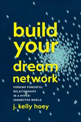 Construiește-ți rețeaua visurilor tale: Crearea de relații puternice într-o lume hiperconectată - Build Your Dream Network: Forging Powerful Relationships in a Hyper-Connected World