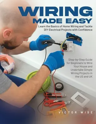 Wiring Made Easy: Învățați elementele de bază ale cablării casnice și abordați cu încredere proiectele electrice DIY: Ghid pas cu pas pentru începători t - Wiring Made Easy: Learn the Basics of Home Wiring and Tackle DIY Electrical Projects with Confidence: Step-by-Step Guide for Beginners t