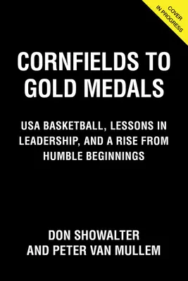 De la câmpuri de porumb la medalii de aur: Antrenor de campionat de baschet, lecții de leadership și o ascensiune de la începuturi umile - Cornfields to Gold Medals: Coaching Championship Basketball, Lessons in Leadership, and a Rise from Humble Beginnings
