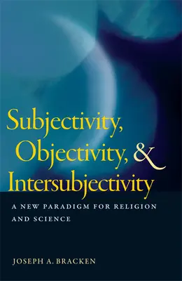 Subiectivitate, obiectivitate și intersubiectivitate: O nouă paradigmă pentru religie și știință - Subjectivity, Objectivity, & Intersubjectivity: A New Paradigm for Religion and Science