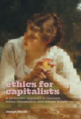 Etică pentru capitaliști: O abordare sistematică a eticii afacerilor, concurenței și eșecului pieței - Ethics for Capitalists: A Systematic Approach to Business Ethics, Competition, and Market Failure