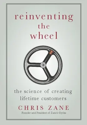 Reinventarea roții: Știința de a crea clienți pe viață - Reinventing the Wheel: The Science of Creating Lifetime Customers