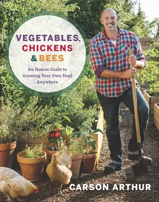 Legume, găini și albine: An Honest Guide to Growing Your Own Food Anywhere - Vegetables, Chickens & Bees: An Honest Guide to Growing Your Own Food Anywhere