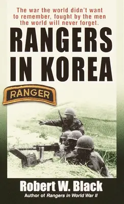 Rangeri în Coreea: The War the World Didn't Want to Remember, Fought by the Men the World Will Never Forget - Rangers in Korea: The War the World Didn't Want to Remember, Fought by the Men the World Will Never Forget