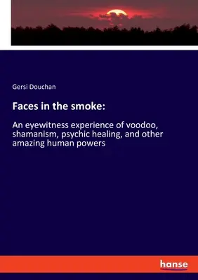 Fețe în fum: O experiență de martor ocular despre voodoo, șamanism, vindecare psihică și alte puteri umane uimitoare - Faces in the smoke: An eyewitness experience of voodoo, shamanism, psychic healing, and other amazing human powers