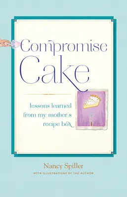 Compromise Cake: Lessons Learned from My Mother's Recipe Box (Lecții învățate din cutia cu rețete a mamei mele) - Compromise Cake: Lessons Learned from My Mother's Recipe Box