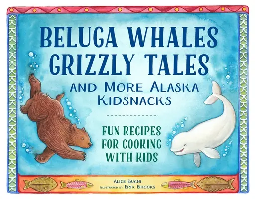 Balene Beluga, povești cu Grizzly și multe altele Alaska Kidsnacks: Rețete amuzante pentru gătit cu copiii - Beluga Whales, Grizzly Tales, and More Alaska Kidsnacks: Fun Recipes for Cooking with Kids