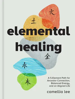 Vindecarea elementară: O cale bazată pe 5 elemente pentru conexiunea cu strămoșii, energie echilibrată și o viață armonizată - Elemental Healing: A 5-Element Path for Ancestor Connection, Balanced Energy, and an Aligned Life