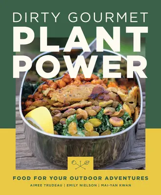 Dirty Gourmet Plant Power: Hrană pentru aventurile tale în aer liber - Dirty Gourmet Plant Power: Food for Your Outdoor Adventures