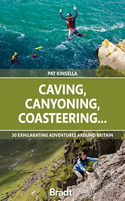 Caving, Canyoning, Coasteering...: 30 de aventuri antrenante în jurul Marii Britanii - Caving, Canyoning, Coasteering...: 30 Exhilarating Adventures Around Britain