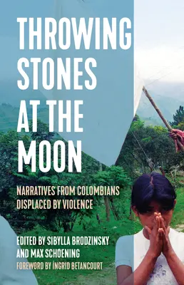 Aruncând pietre în lună: Narațiuni ale columbienilor strămutați de violență - Throwing Stones at the Moon: Narratives from Colombians Displaced by Violence