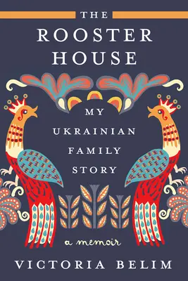 Casa cocoșului: Povestea familiei mele ucrainene, un memoriu - The Rooster House: My Ukrainian Family Story, a Memoir