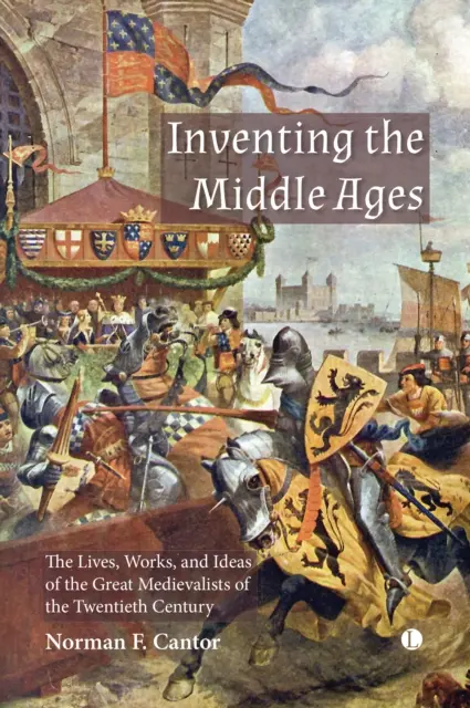 Inventarea Evului Mediu: Viețile, operele și ideile marilor medieviști ai secolului XX - Inventing the Middle Ages: The Lives, Works, and Ideas of the Great Medievalists of the Twentieth Century
