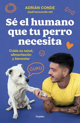 S El Humano Que Tu Perro Necesita. Cuida Su Salud, Alimentacin Y Bienestar / B E the Human Your Dog Needs. Aveți grijă de sănătatea, alimentația și bunăstarea sa - S El Humano Que Tu Perro Necesita. Cuida Su Salud, Alimentacin Y Bienestar / B E the Human Your Dog Needs. Take Care of Its Health, Nutrition, and W