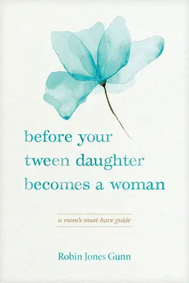 Before Your Tween Daughter Daughter Becomes a Woman: A Mom's Must-Have Guide - Before Your Tween Daughter Becomes a Woman: A Mom's Must-Have Guide